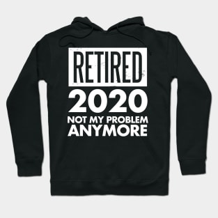 Retired 2020 Not My Problem Anymore Retirement Gift Hoodie